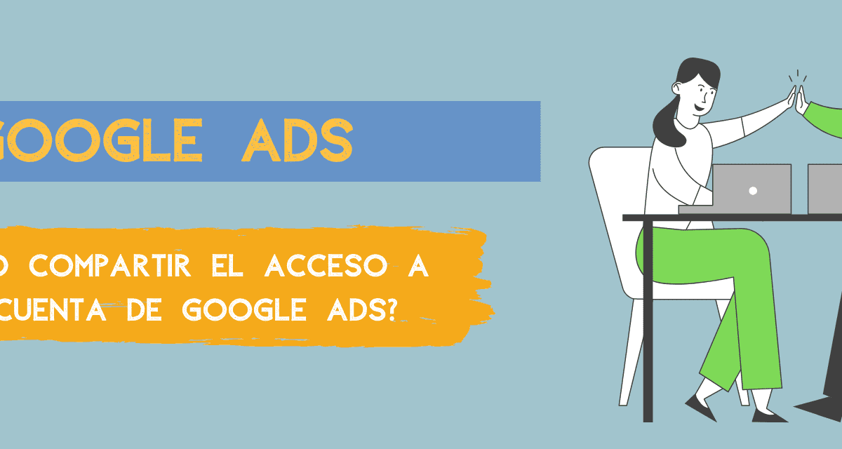 ¿Cómo compartir el acceso a tú cuenta de Google Ads?