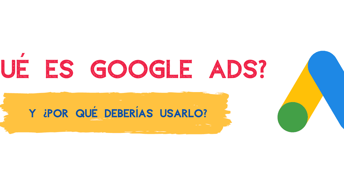 ¿Qué es Google Ads y por qué deberías utilizarlo?